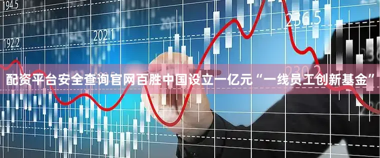 配资平台安全查询官网百胜中国设立一亿元“一线员工创新基金”