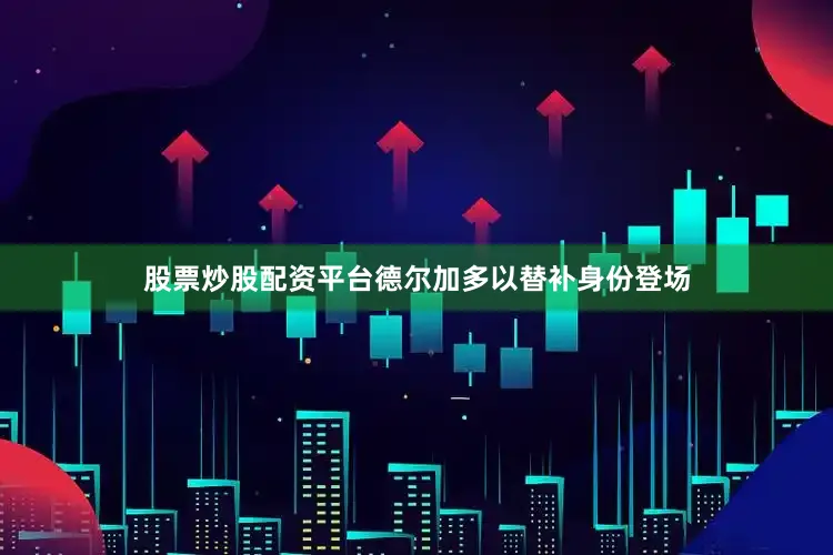 股票炒股配资平台德尔加多以替补身份登场