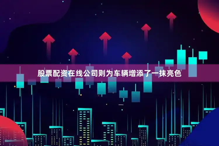 股票配资在线公司则为车辆增添了一抹亮色