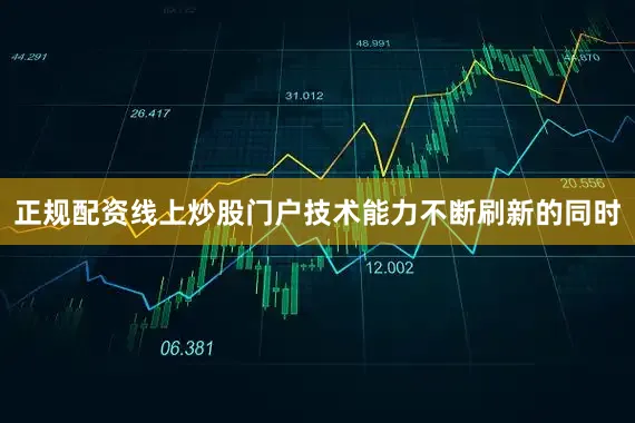 正规配资线上炒股门户技术能力不断刷新的同时