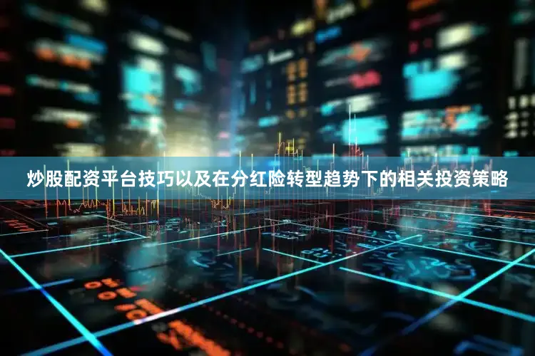 炒股配资平台技巧以及在分红险转型趋势下的相关投资策略