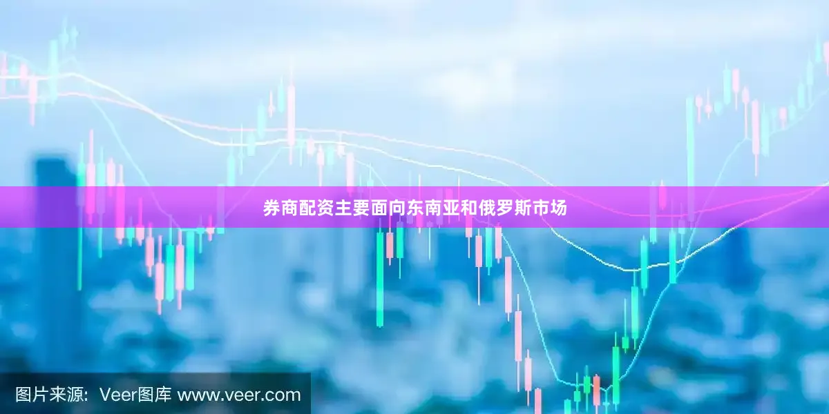 券商配资主要面向东南亚和俄罗斯市场