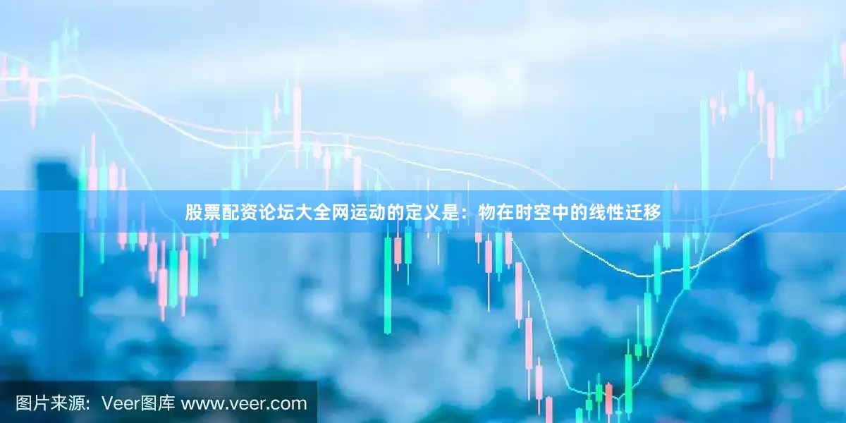 股票配资论坛大全网运动的定义是：物在时空中的线性迁移