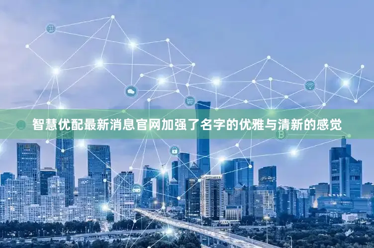 智慧优配最新消息官网加强了名字的优雅与清新的感觉
