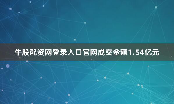 牛股配资网登录入口官网成交金额1.54亿元