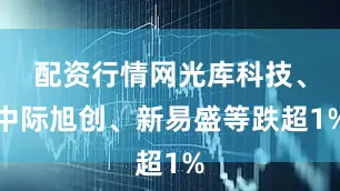 配资行情网光库科技、中际旭创、新易盛等跌超1%