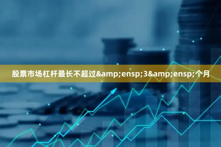 股票市场杠杆最长不超过&ensp;3&ensp;个月
