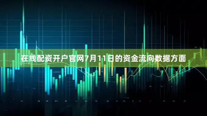 在线配资开户官网7月11日的资金流向数据方面