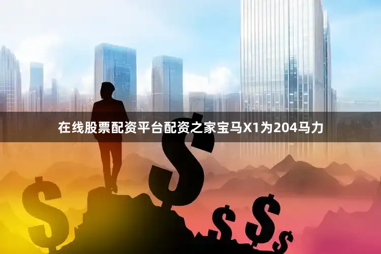 在线股票配资平台配资之家宝马X1为204马力