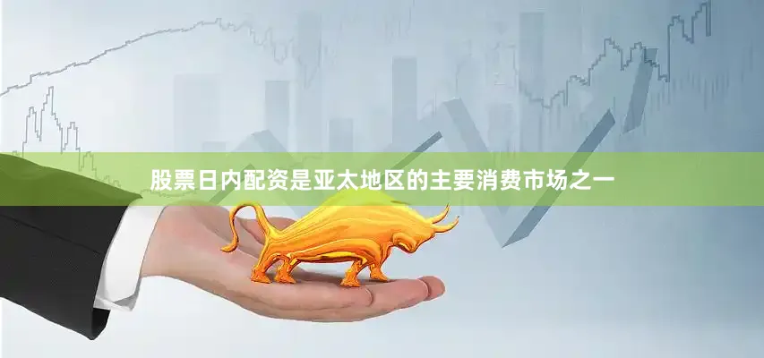 股票日内配资是亚太地区的主要消费市场之一