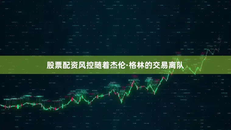 股票配资风控随着杰伦·格林的交易离队