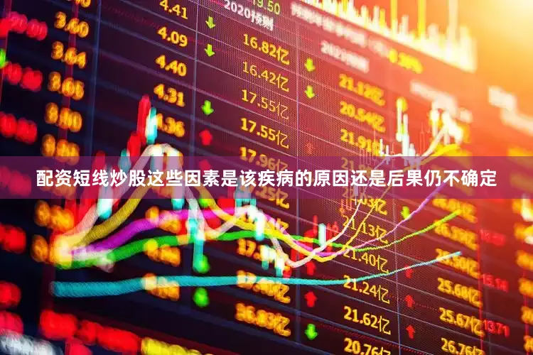 配资短线炒股这些因素是该疾病的原因还是后果仍不确定