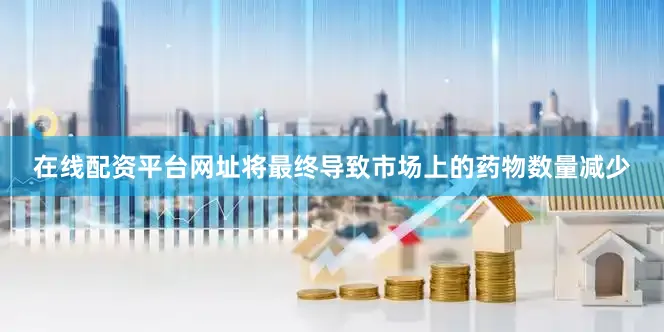 在线配资平台网址将最终导致市场上的药物数量减少