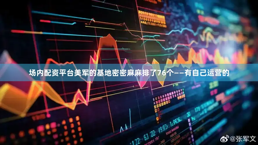 场内配资平台美军的基地密密麻麻排了76个——有自己运营的