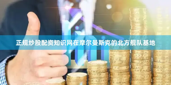 正规炒股配资知识网在摩尔曼斯克的北方舰队基地