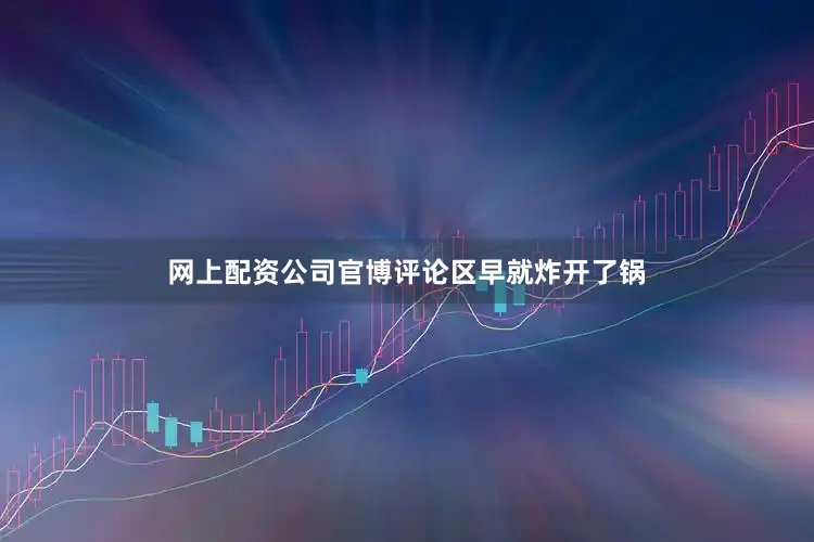 网上配资公司官博评论区早就炸开了锅