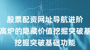 股票配资网址导航进阶技巧：高炉的隐藏价值挖掘突破基础功能