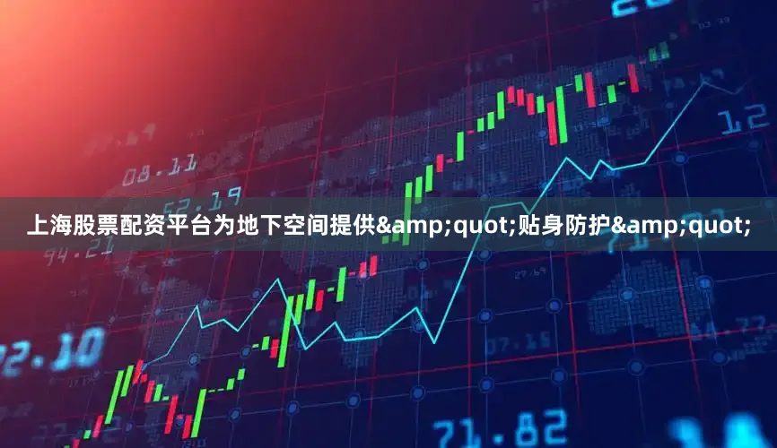 上海股票配资平台为地下空间提供&quot;贴身防护&quot;