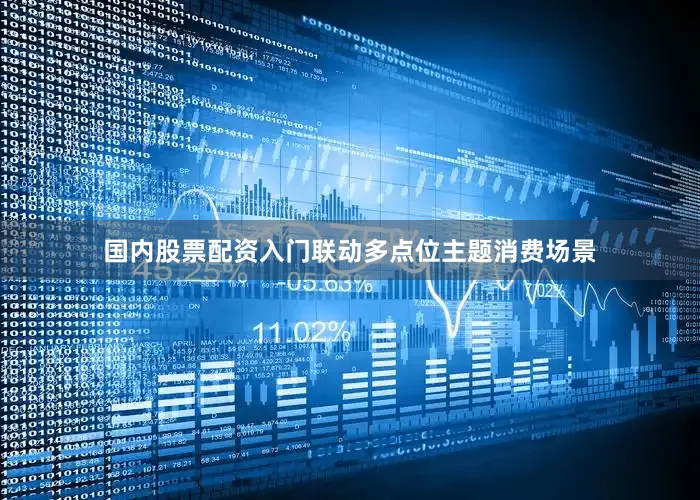 国内股票配资入门联动多点位主题消费场景