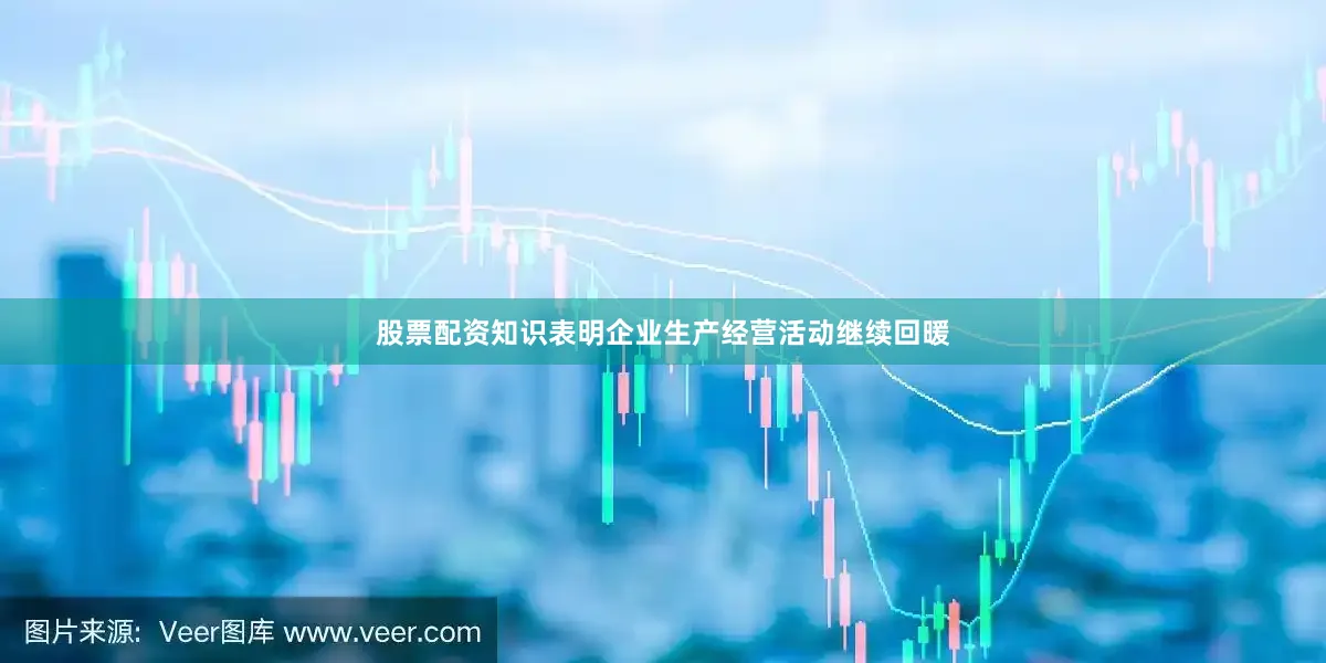 股票配资知识表明企业生产经营活动继续回暖