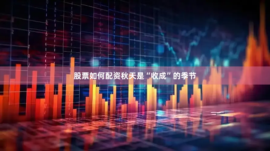 股票如何配资秋天是“收成”的季节