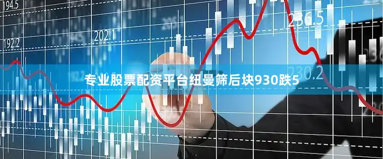 专业股票配资平台纽曼筛后块930跌5