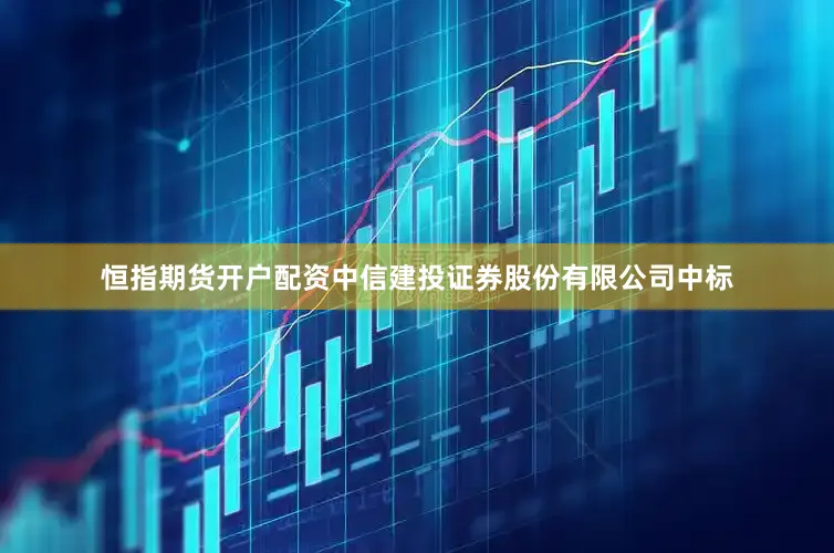 恒指期货开户配资中信建投证券股份有限公司中标