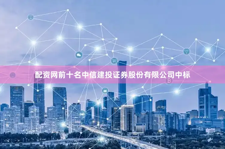 配资网前十名中信建投证券股份有限公司中标