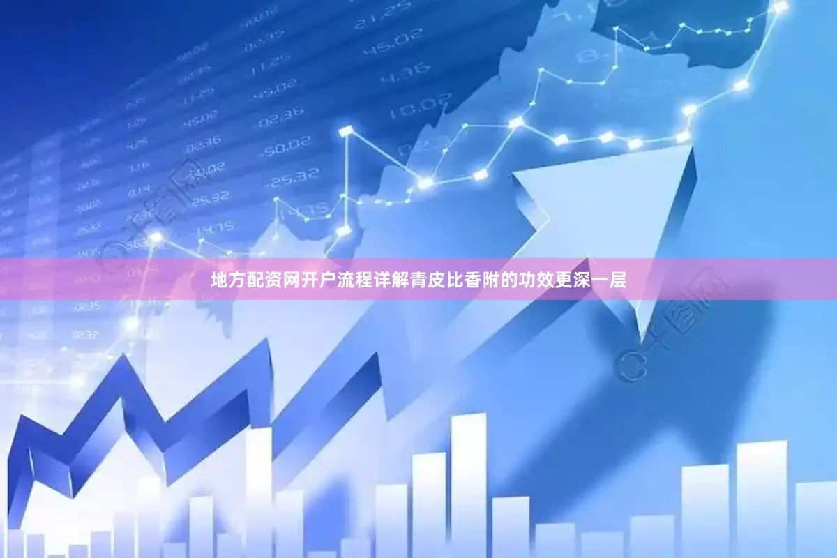 地方配资网开户流程详解青皮比香附的功效更深一层