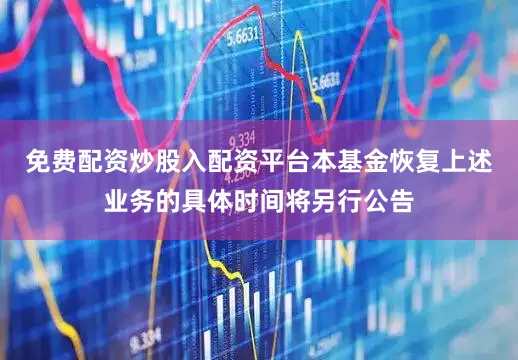 免费配资炒股入配资平台本基金恢复上述业务的具体时间将另行公告