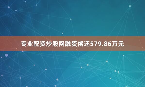 专业配资炒股网融资偿还579.86万元
