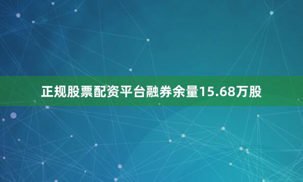 正规股票配资平台融券余量15.68万股