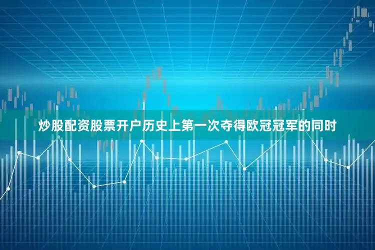 炒股配资股票开户历史上第一次夺得欧冠冠军的同时