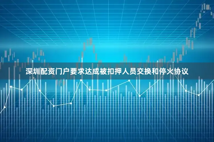 深圳配资门户要求达成被扣押人员交换和停火协议