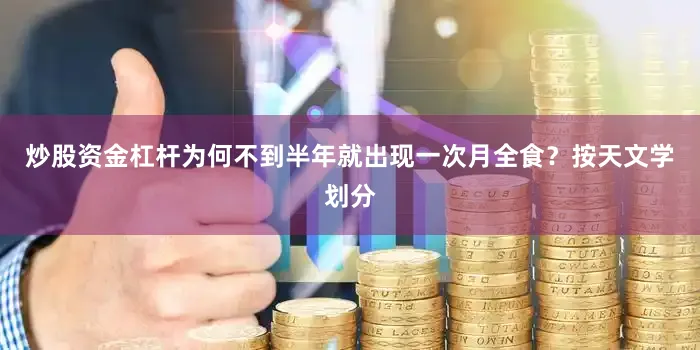 炒股资金杠杆为何不到半年就出现一次月全食？按天文学划分