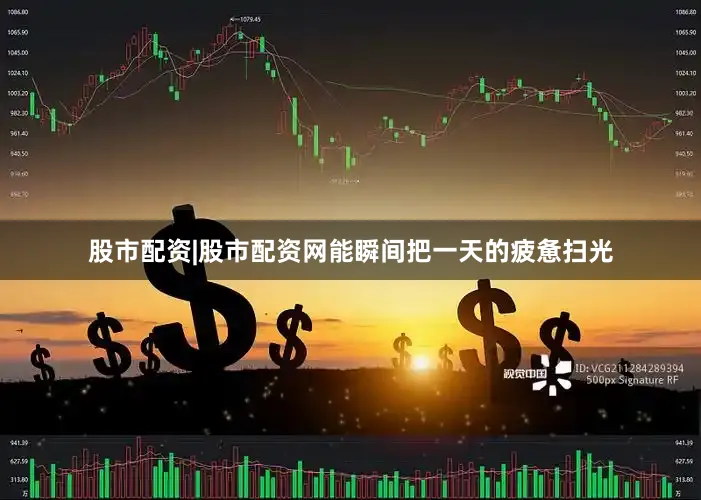 股市配资|股市配资网能瞬间把一天的疲惫扫光