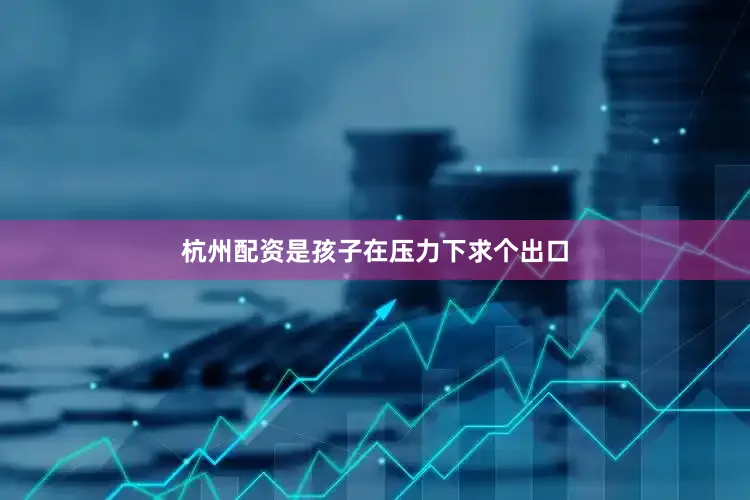 杭州配资是孩子在压力下求个出口