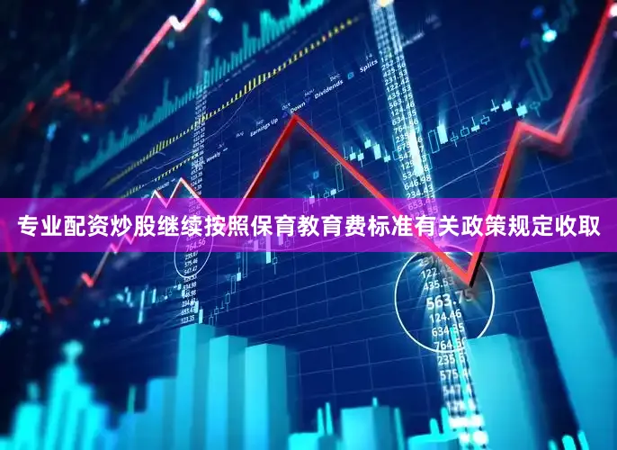 专业配资炒股继续按照保育教育费标准有关政策规定收取