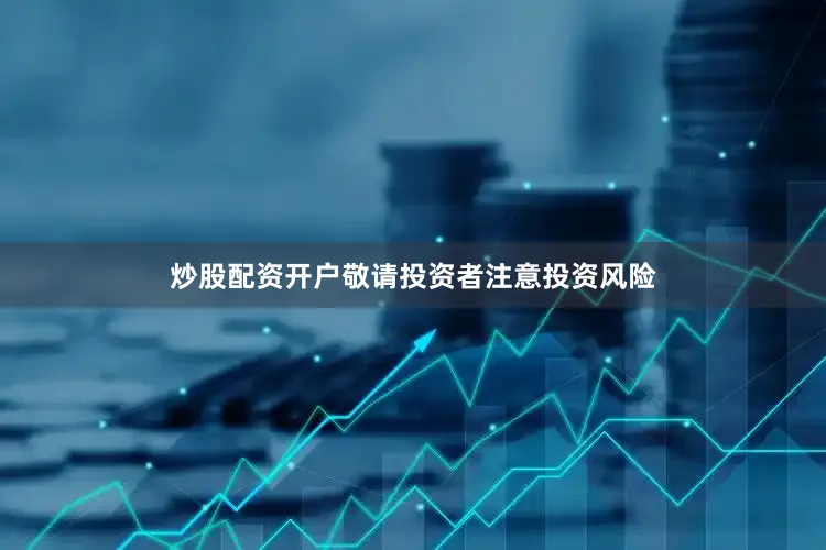 炒股配资开户敬请投资者注意投资风险