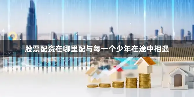 股票配资在哪里配与每一个少年在途中相遇