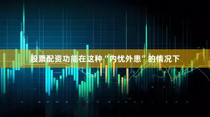 股票配资功能在这种“内忧外患”的情况下