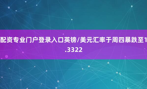 配资专业门户登录入口英镑/美元汇率于周四暴跌至1.3322