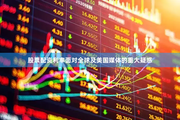 股票配资利率面对全球及美国媒体的重大疑惑