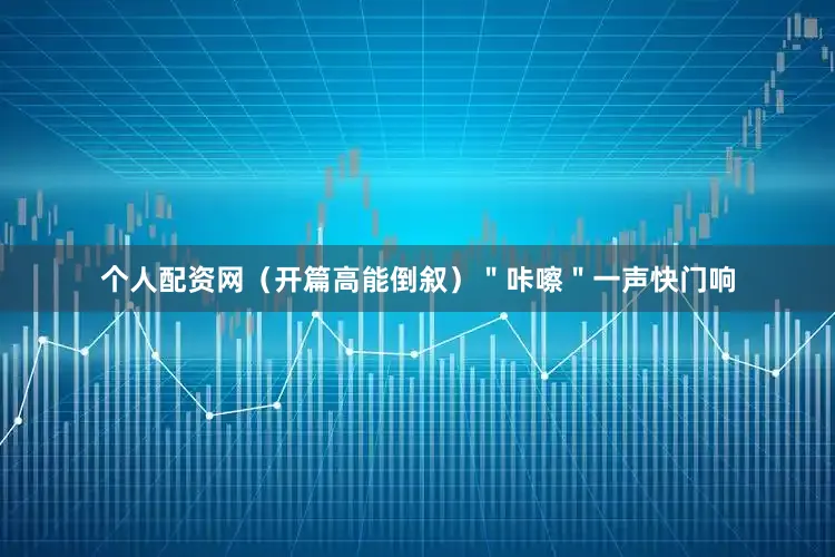 个人配资网（开篇高能倒叙）＂咔嚓＂一声快门响