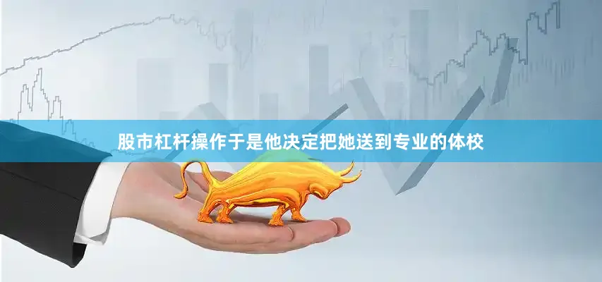 股市杠杆操作于是他决定把她送到专业的体校