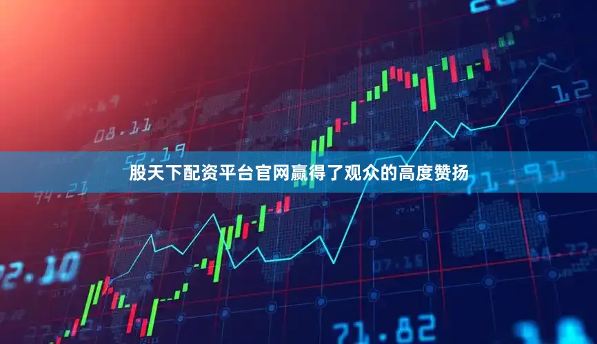 股天下配资平台官网赢得了观众的高度赞扬