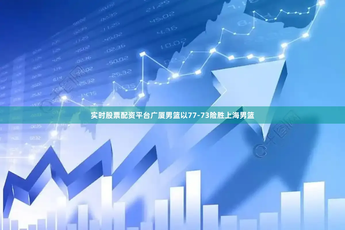 实时股票配资平台广厦男篮以77-73险胜上海男篮