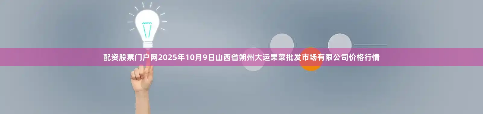 配资股票门户网2025年10月9日山西省朔州大运果菜批发市场有限公司价格行情
