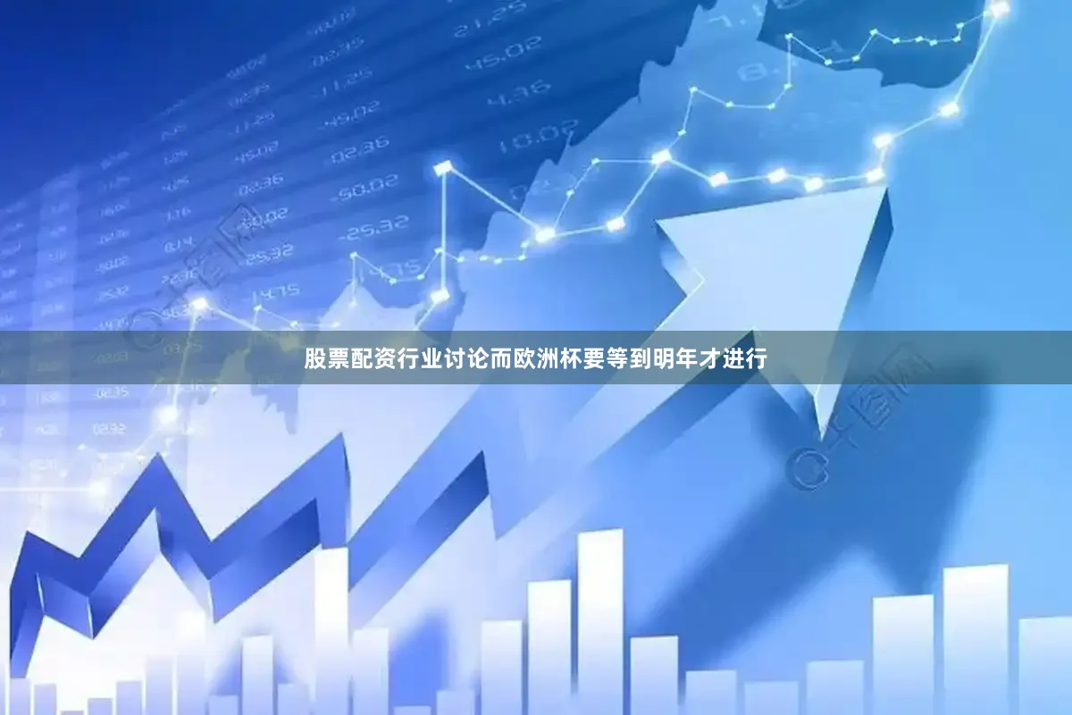 股票配资行业讨论而欧洲杯要等到明年才进行