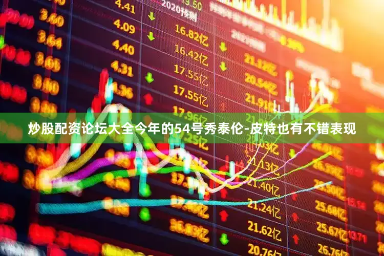 炒股配资论坛大全今年的54号秀泰伦-皮特也有不错表现